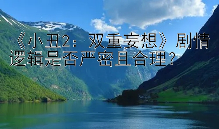 《小丑2：双重妄想》剧情逻辑是否严密且合理？