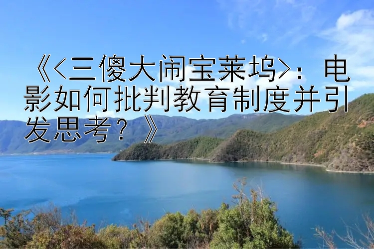 《<三傻大闹宝莱坞>：电影如何批判教育制度并引发思考？》