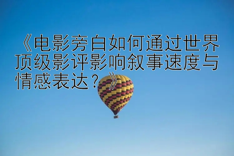 《电影旁白如何通过世界顶级影评影响叙事速度与情感表达？》