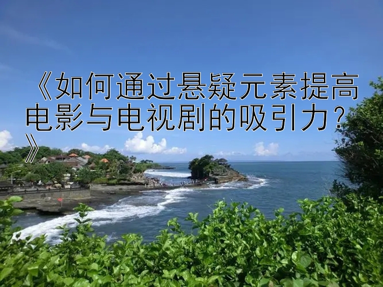 《如何通过悬疑元素提高电影与电视剧的吸引力？》