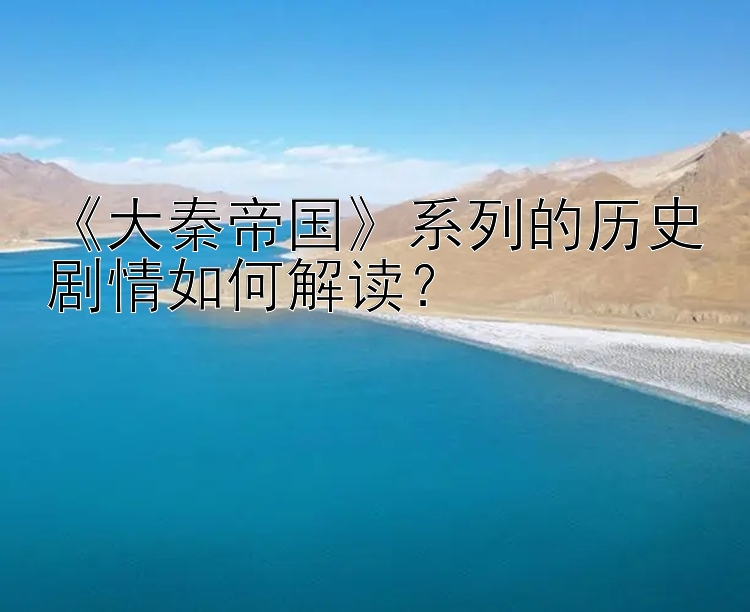 《大秦帝国》系列的历史剧情如何解读？