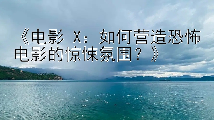 《电影 X：如何营造恐怖电影的惊悚氛围？》