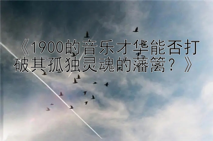 《1900的音乐才华能否打破其孤独灵魂的藩篱？》