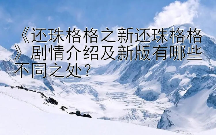 《还珠格格之新还珠格格》剧情介绍及新版有哪些不同之处？