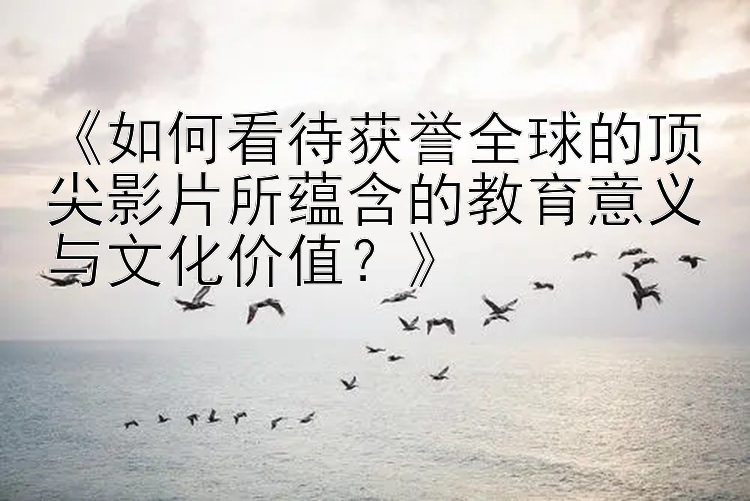 《如何看待获誉全球的顶尖影片所蕴含的教育意义与文化价值？》