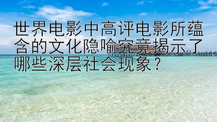 世界电影中高评电影所蕴含的文化隐喻究竟揭示了哪些深层社会现象？