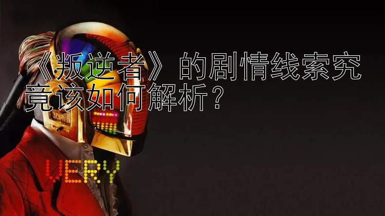 《叛逆者》的剧情线索究竟该如何解析？