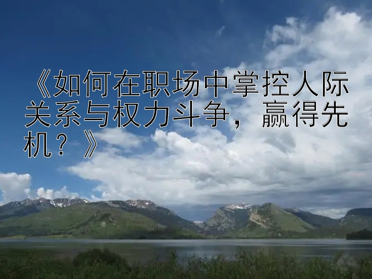 《如何在职场中掌控人际关系与权力斗争，赢得先机？》