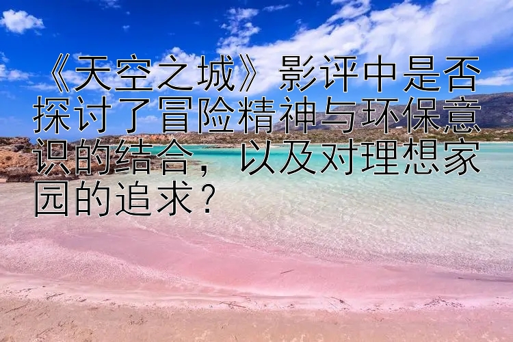 《天空之城》影评中是否探讨了冒险精神与环保意识的结合，以及对理想家园的追求？