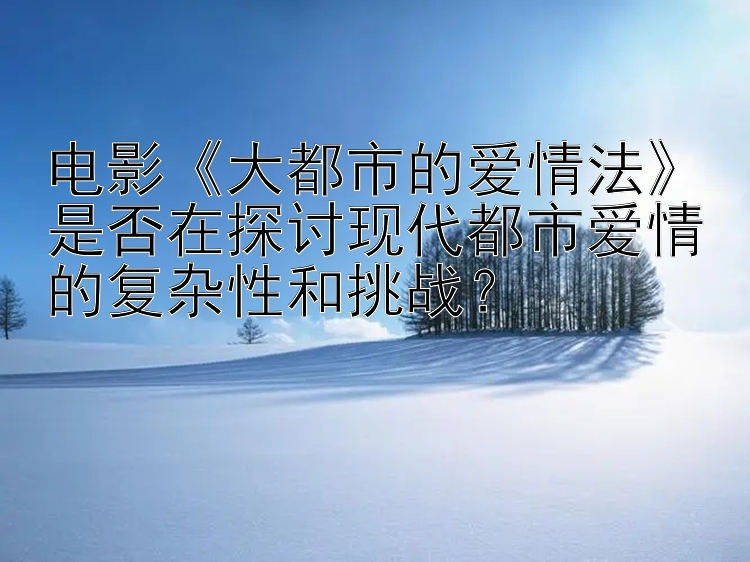 电影《大都市的爱情法》是否在探讨现代都市爱情的复杂性和挑战？