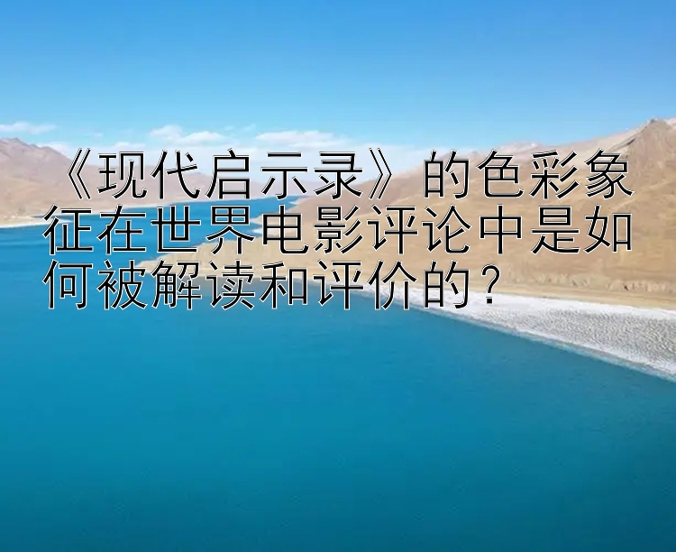 《现代启示录》的色彩象征在世界电影评论中是如何被解读和评价的？