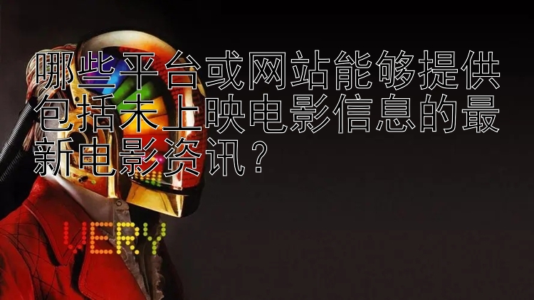 哪些平台或网站能够提供包括未上映电影信息的最新电影资讯？