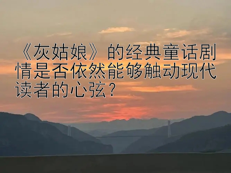 《灰姑娘》的经典童话剧情是否依然能够触动现代读者的心弦？