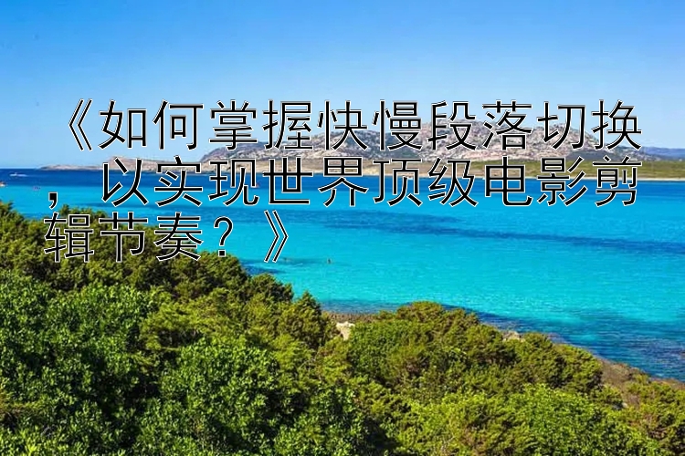 《如何掌握快慢段落切换，以实现世界顶级电影剪辑节奏？》