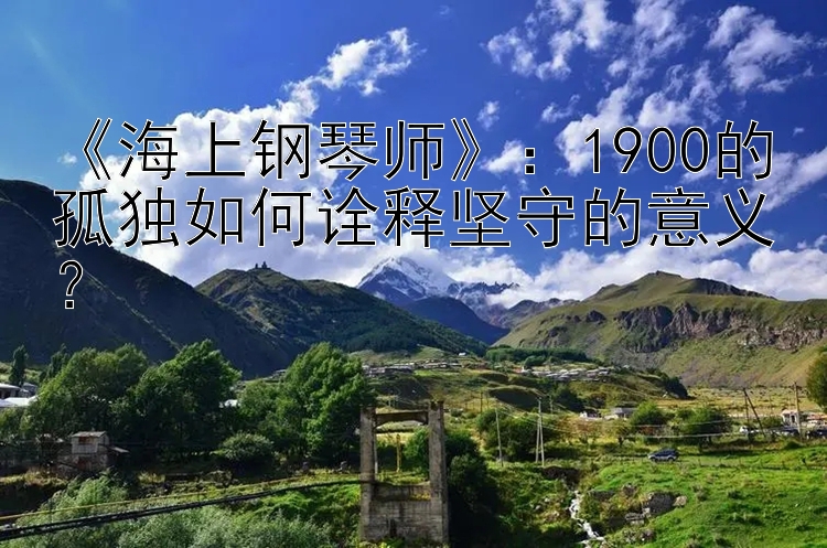 《海上钢琴师》：1900的孤独如何诠释坚守的意义？