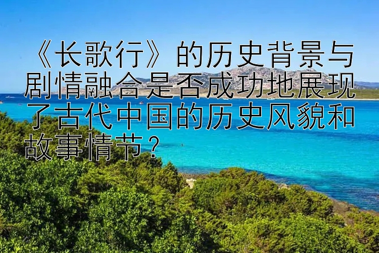 《长歌行》的历史背景与剧情融合是否成功地展现了古代中国的历史风貌和故事情节？