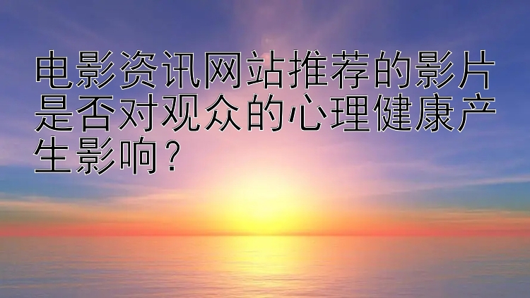 电影资讯网站推荐的影片是否对观众的心理健康产生影响？