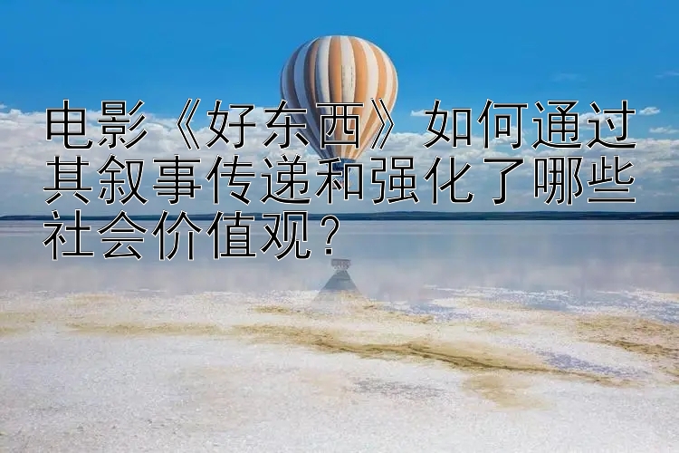 电影《好东西》如何通过其叙事传递和强化了哪些社会价值观？