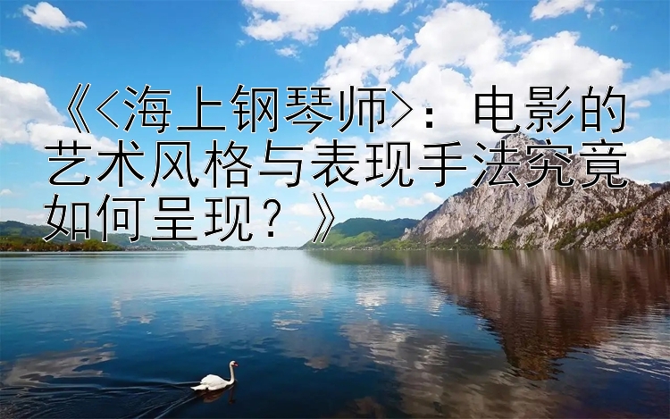 《<海上钢琴师>：电影的艺术风格与表现手法究竟如何呈现？》