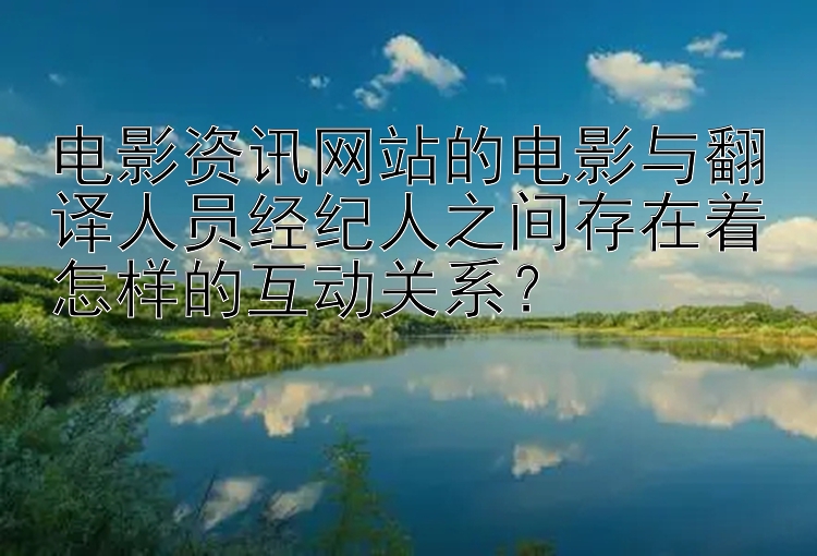 电影资讯网站的电影与翻译人员经纪人之间存在着怎样的互动关系？