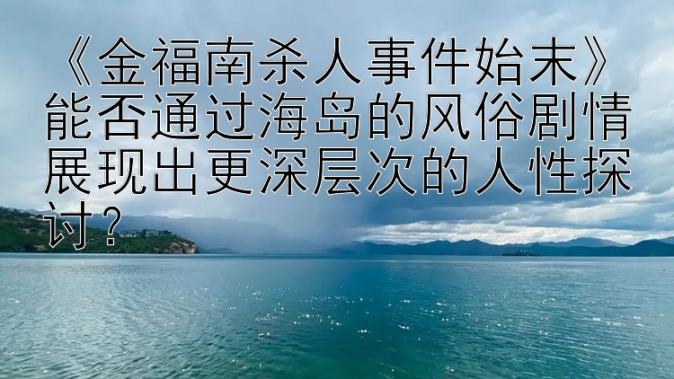 《金福南杀人事件始末》能否通过海岛的风俗剧情展现出更深层次的人性探讨？