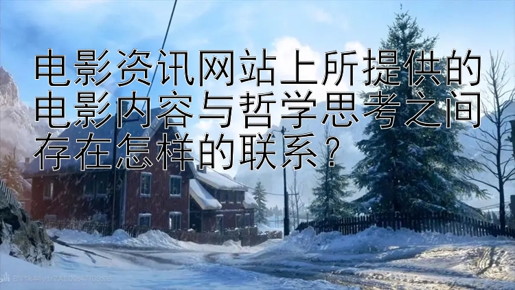 电影资讯网站上所提供的电影内容与哲学思考之间存在怎样的联系？