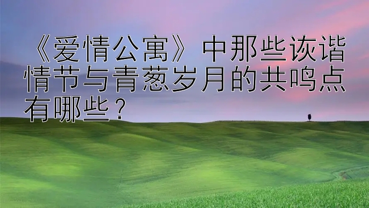 《爱情公寓》中那些诙谐情节与青葱岁月的共鸣点有哪些？